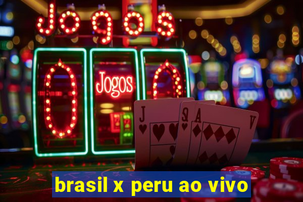 brasil x peru ao vivo